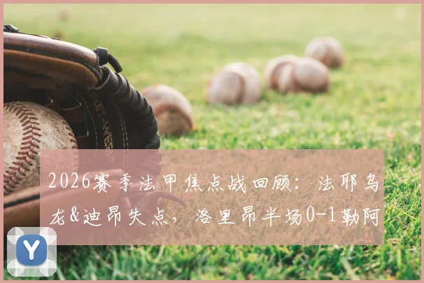 2026赛季法甲焦点战回顾：法耶乌龙&迪昂失点，洛里昂半场0-1勒阿弗尔全场赛果与深度解析