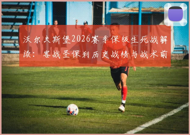 沃尔夫斯堡2026赛季保级生死战解读：客战圣保利历史战绩与战术前瞻
