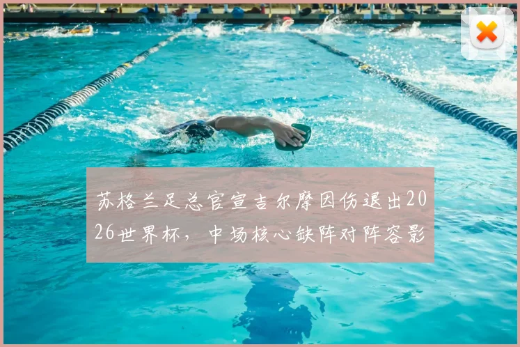 苏格兰足总官宣吉尔摩因伤退出2026世界杯，中场核心缺阵对阵容影响及后续调整分析