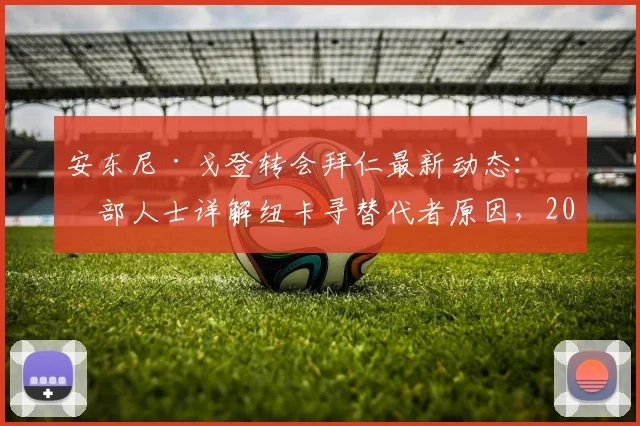 安东尼·戈登转会拜仁最新动态：内部人士详解纽卡寻替代者原因，2026加盟前景深度评估