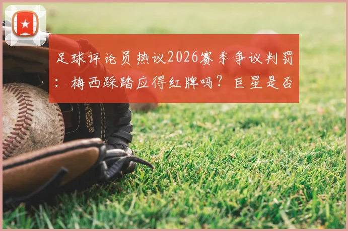 足球评论员热议2026赛季争议判罚:梅西踩踏应得红牌吗?巨星是否真有特殊待遇