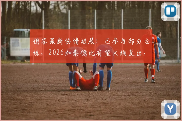 德容最新伤情进展：已参与部分合练，2026加泰德比有望火线复出，附巴萨中场用人分析