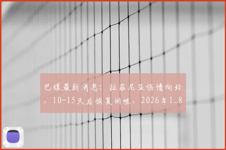 巴媒最新消息：拉菲尼亚伤情向好，10-15天后恢复训练，2026年1_8决赛登场机会分析