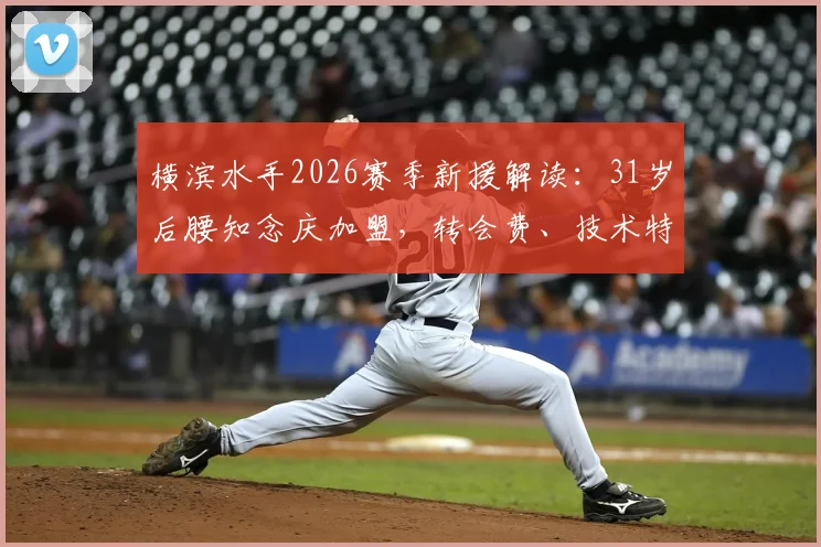 横滨水手2026赛季新援解读:31岁后腰知念庆加盟,转会费、技术特点及对球队影响分析