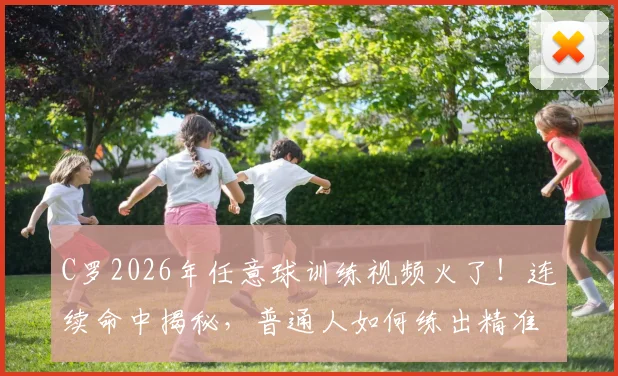 C罗2026年任意球训练视频火了!连续命中揭秘,普通人如何练出精准脚法?