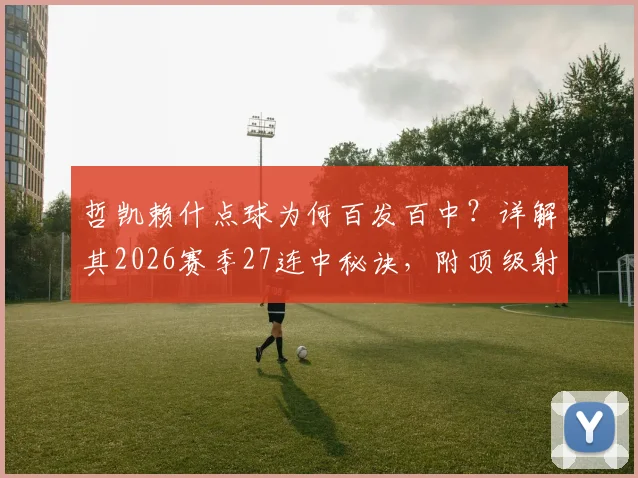 哲凯赖什点球为何百发百中？详解其2026赛季27连中秘诀，附顶级射手点球心理与技巧指南