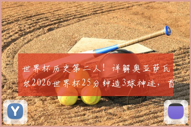 世界杯历史第二人！详解奥亚萨瓦尔2026世界杯25分钟造3球神迹，首位达成者是谁？