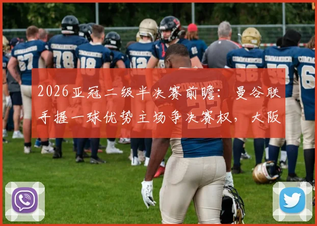 2026亚冠二级半决赛前瞻:曼谷联手握一球优势主场争决赛权,大阪钢巴客场背水一战能否逆袭翻盘