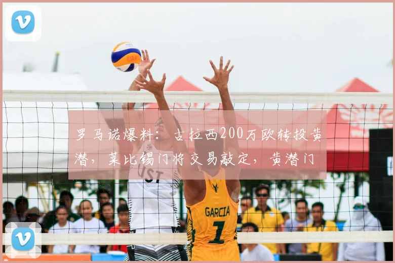 罗马诺爆料：古拉西200万欧转投黄潜，莱比锡门将交易敲定，黄潜门将补强引援分析