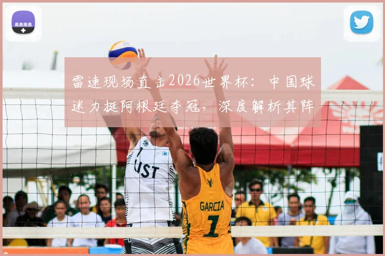 雷速现场直击2026世界杯：中国球迷力挺阿根廷夺冠，深度解析其阵容实力与球迷观赛花费