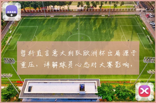 哲科直言意大利队欧洲杯出局源于重压，详解球员心态对大赛影响，并展望罗马2026赛季欧冠前景