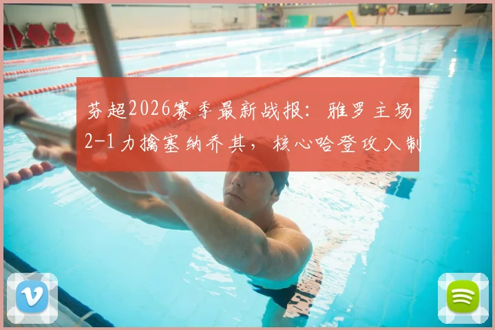 芬超2026赛季最新战报：雅罗主场2-1力擒塞纳乔其，核心哈登攻入制胜球锁定三分