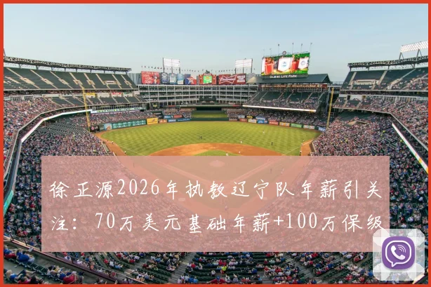 徐正源2026年执教辽宁队年薪引关注:70万美元基础年薪+100万保级奖金构成详解