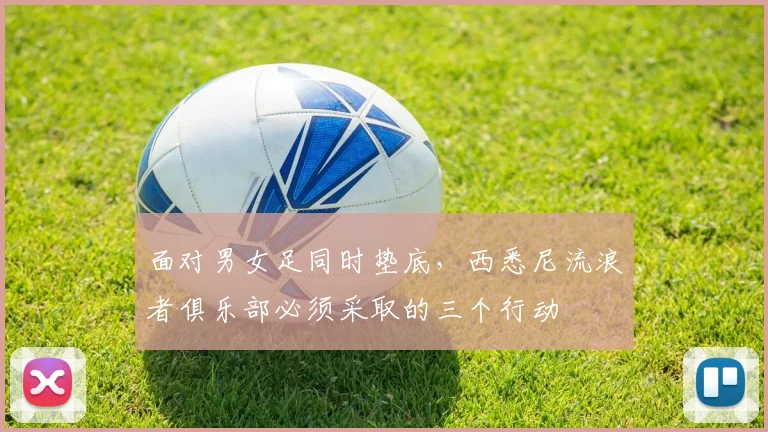 面对男女足同时垫底，西悉尼流浪者俱乐部必须采取的三个行动