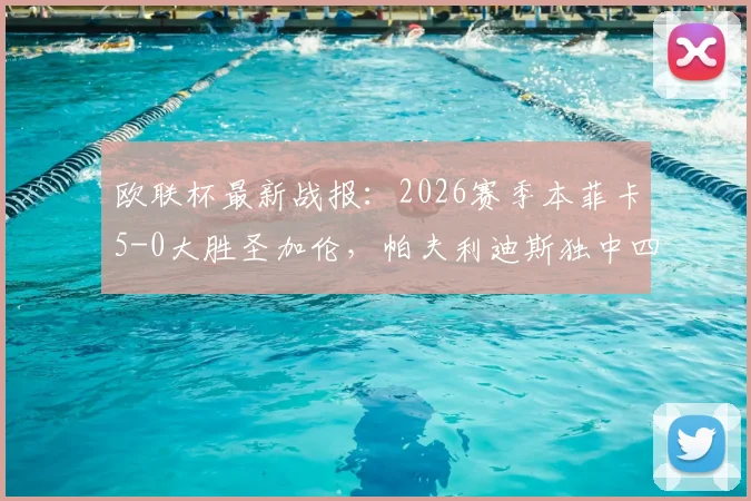 欧联杯最新战报：2026赛季本菲卡5-0大胜圣加伦，帕夫利迪斯独中四元助球队强势晋级