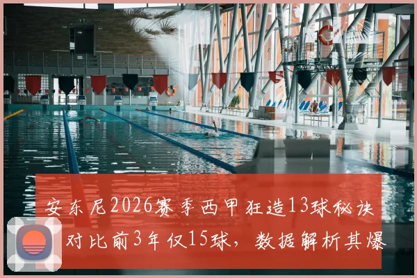安东尼2026赛季西甲狂造13球秘诀：对比前3年仅15球，数据解析其爆发关键点与场上位置变化