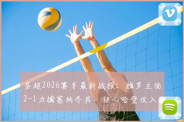 芬超2026赛季最新战报：雅罗主场2-1力擒塞纳乔其，核心哈登攻入制胜球锁定三分