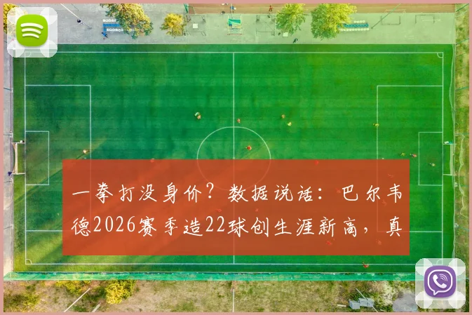 一拳打没身价？数据说话：巴尔韦德2026赛季造22球创生涯新高，真实市场价值深度剖析